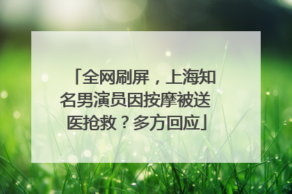 全网刷屏，上海知名男演员因按摩被送医抢救？多方回应