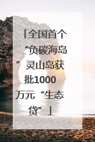 全国首个“负碳海岛”灵山岛获批1000万元“生态贷”