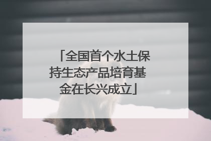 全国首个水土保持生态产品培育基金在长兴成立