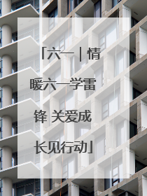 六一｜情暖六一学雷锋 关爱成长见行动