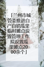 兰州市城管委推进自产自销瓜果临时摊点设置管理工作 拟设置瓜果摊点2000余个