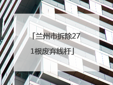 兰州市拆除271根废弃线杆