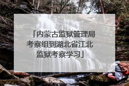 内蒙古监狱管理局考察组到湖北省江北监狱考察学习
