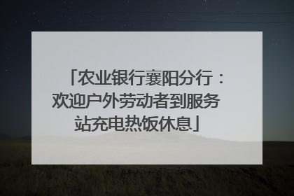 农业银行襄阳分行：欢迎户外劳动者到服务站充电热饭休息