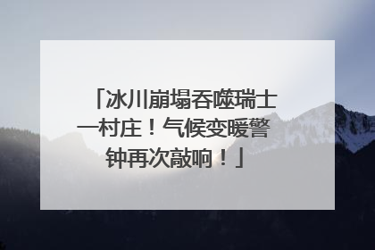 冰川崩塌吞噬瑞士一村庄！气候变暖警钟再次敲响！