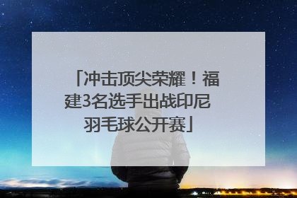 冲击顶尖荣耀！福建3名选手出战印尼羽毛球公开赛