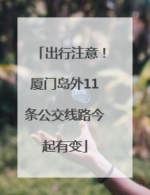 出行注意！厦门岛外11条公交线路今起有变