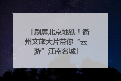 刷屏北京地铁！衢州文旅大片带你“云游”江南名城