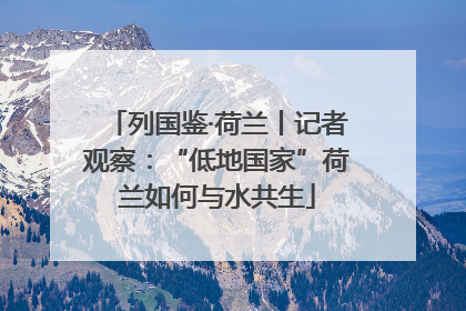 列国鉴·荷兰丨记者观察：“低地国家”荷兰如何与水共生