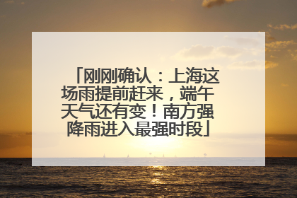 刚刚确认：上海这场雨提前赶来，端午天气还有变！南方强降雨进入最强时段