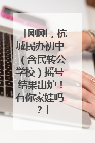 刚刚，杭城民办初中（含民转公学校）摇号结果出炉！有你家娃吗？