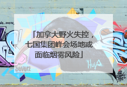 加拿大野火失控，七国集团峰会场地或面临烟雾风险