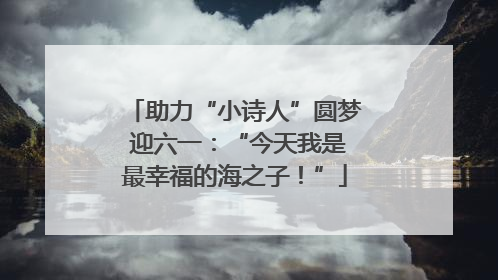 助力“小诗人”圆梦 迎六一：“今天我是最幸福的海之子！”