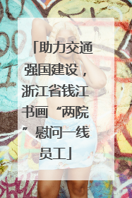助力交通强国建设，浙江省钱江书画“两院”慰问一线员工