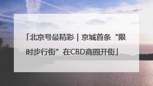 北京号最精彩｜京城首条“限时步行街”在CBD商圈开街