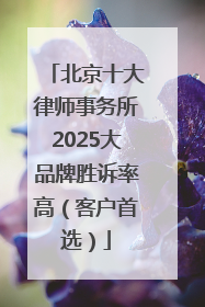 北京十大律师事务所2025大品牌胜诉率高（客户首选）