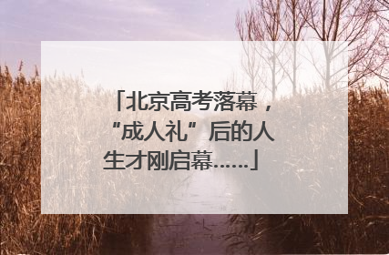 北京高考落幕，“成人礼”后的人生才刚启幕……