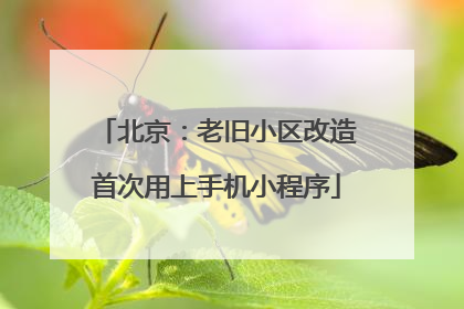 北京：老旧小区改造首次用上手机小程序