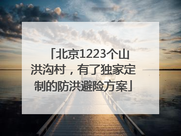北京1223个山洪沟村，有了独家定制的防洪避险方案