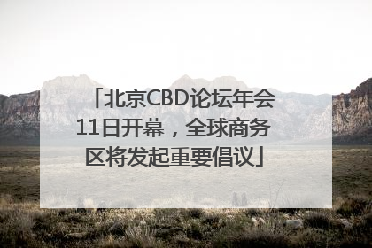 北京CBD论坛年会11日开幕，全球商务区将发起重要倡议
