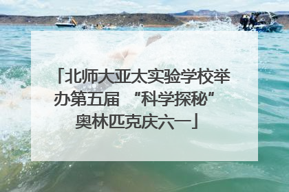 北师大亚太实验学校举办第五届 “科学探秘” 奥林匹克庆六一