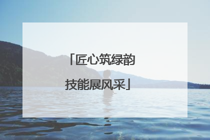 匠心筑绿韵 技能展风采