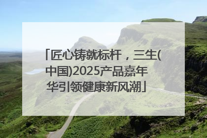 匠心铸就标杆，三生(中国)2025产品嘉年华引领健康新风潮
