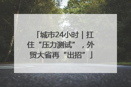 城市24小时｜扛住“压力测试”，外贸大省再“出招”