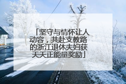 坚守与情怀让人动容，共赴支教路的浙江退休夫妇获天天正能量奖励