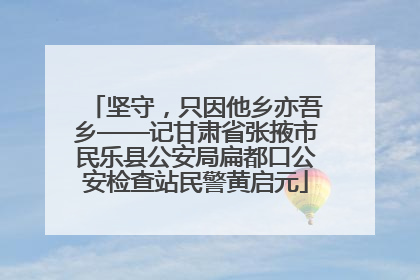 坚守，只因他乡亦吾乡——记甘肃省张掖市民乐县公安局扁都口公安检查站民警黄启元