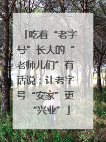 吃着“老字号”长大的“老师儿们”有话说：让老字号“安家”更“兴业”