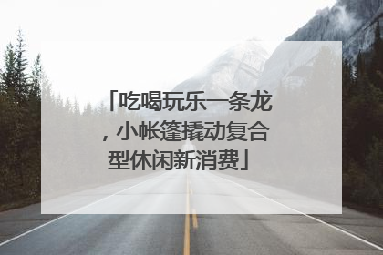 吃喝玩乐一条龙，小帐篷撬动复合型休闲新消费
