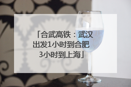 合武高铁：武汉出发1小时到合肥3小时到上海