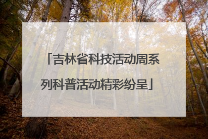 吉林省科技活动周系列科普活动精彩纷呈
