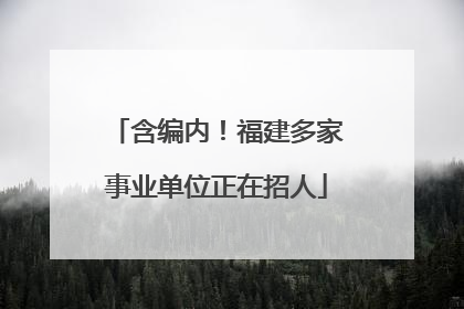 含编内！福建多家事业单位正在招人