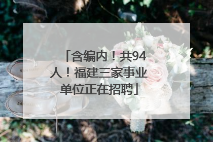 含编内！共94人！福建三家事业单位正在招聘