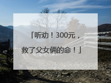 听劝！300元，救了父女俩的命！