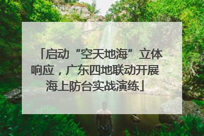 启动“空天地海”立体响应，广东四地联动开展海上防台实战演练