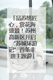 品苏绣匠心，赏花海盛景！苏州高新区开启“苏城环游记”首条非遗主题游
