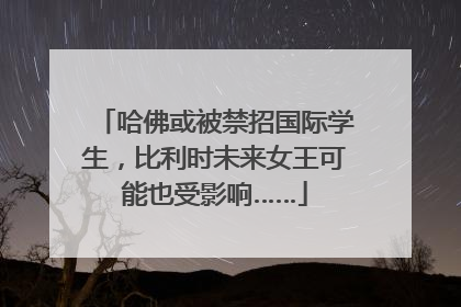 哈佛或被禁招国际学生，比利时未来女王可能也受影响……