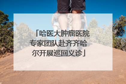 哈医大肿瘤医院专家团队赴齐齐哈尔开展巡回义诊