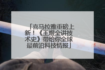 喜马拉雅重磅上新！《王煜全讲技术史》带给你全球最前沿科技情报