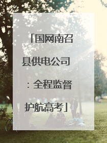 国网南召县供电公司：全程监督护航高考