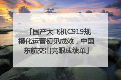 国产大飞机C919规模化运营初见成效，中国东航交出亮眼成绩单