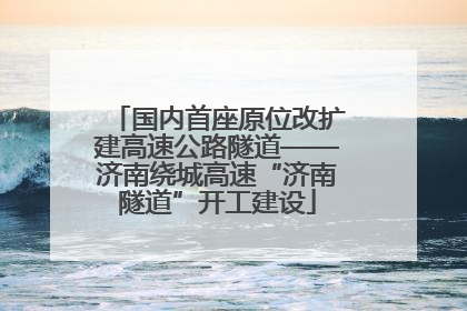 国内首座原位改扩建高速公路隧道——济南绕城高速“济南隧道”开工建设