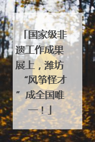 国家级非遗工作成果展上，潍坊“风筝怪才”成全国唯一！