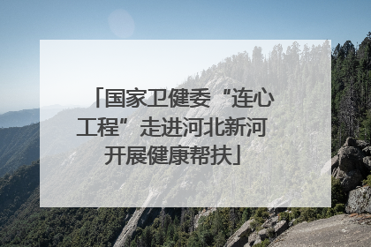 国家卫健委“连心工程”走进河北新河开展健康帮扶