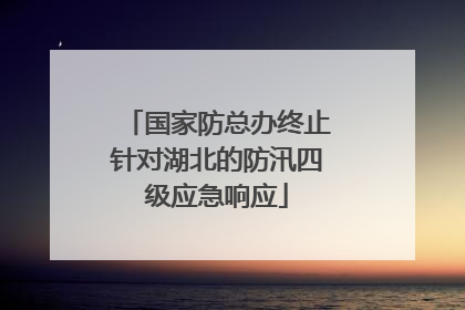 国家防总办终止针对湖北的防汛四级应急响应