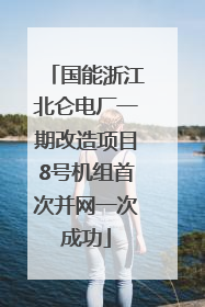 国能浙江北仑电厂一期改造项目8号机组首次并网一次成功