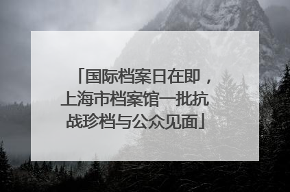 国际档案日在即，上海市档案馆一批抗战珍档与公众见面